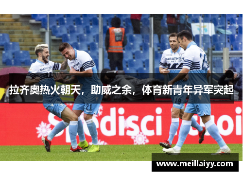 拉齐奥热火朝天，助威之余，体育新青年异军突起