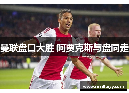 曼联盘口大胜 阿贾克斯与盘同走