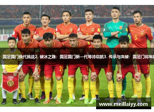 1. 体育界老将新生：国足国门换代挑战2. 破冰之路：国足国门新一代等待启航3. 传承与突破：国足门将年龄考验下的封闭拼搏