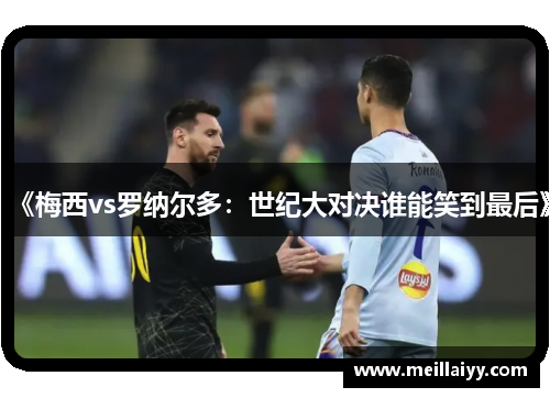 《梅西vs罗纳尔多：世纪大对决谁能笑到最后》