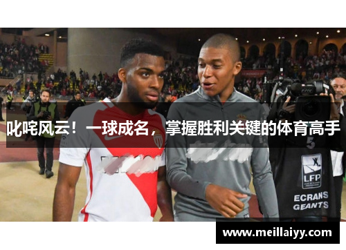 叱咤风云！一球成名，掌握胜利关键的体育高手