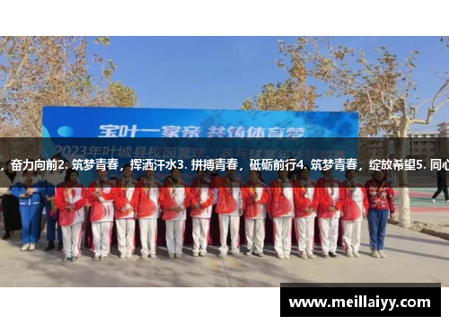 1. 共筑体育梦想，奋力向前2. 筑梦青春，挥洒汗水3. 拼搏青春，砥砺前行4. 筑梦青春，绽放希望5. 同心协力，共创未来