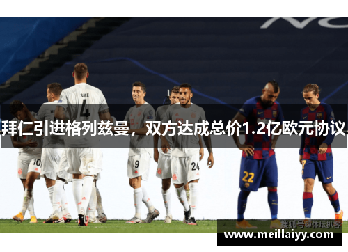 拜仁引进格列兹曼，双方达成总价1.2亿欧元协议