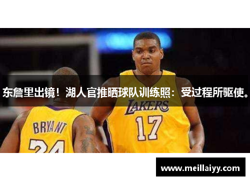 东詹里出镜！湖人官推晒球队训练照：受过程所驱使。